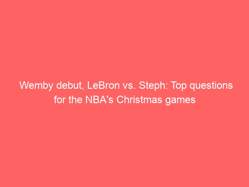 Wemby debut, LeBron vs. Steph: Top questions for the NBA’s Christmas games