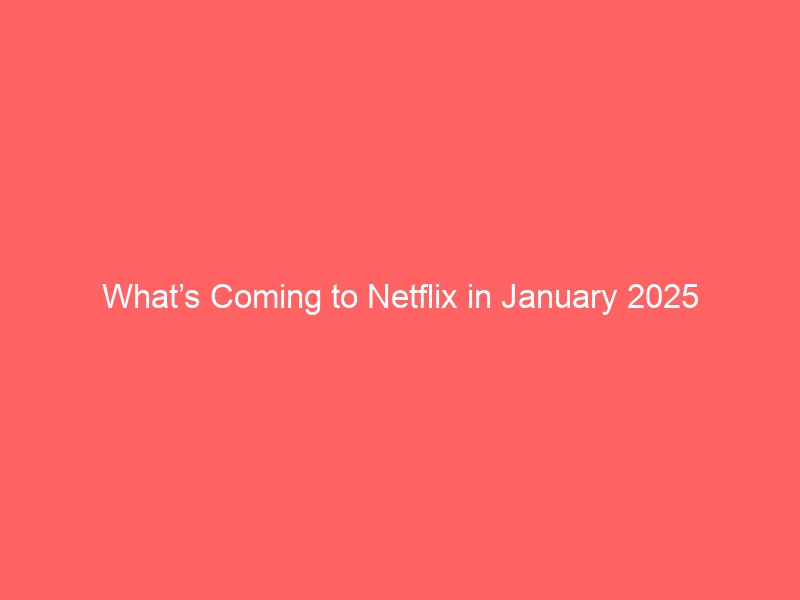 What’s Coming to Netflix in January 2025