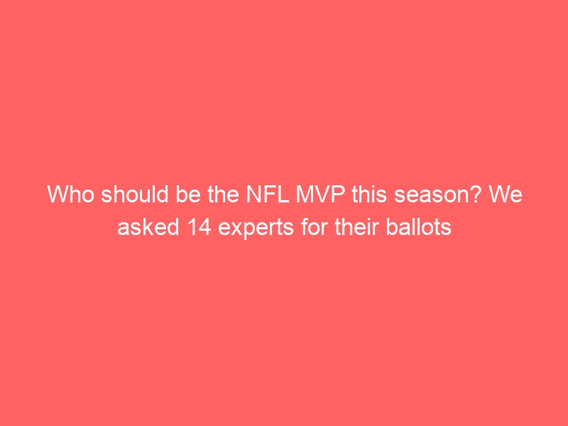 Who should be the NFL MVP this season? We asked 14 experts for their ballots