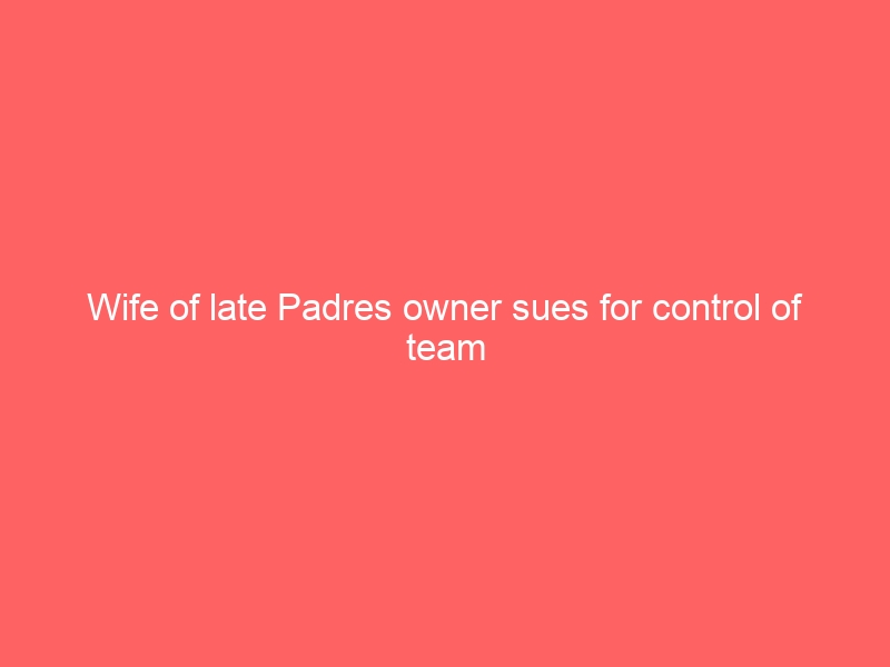 Wife of late Padres owner sues for control of team