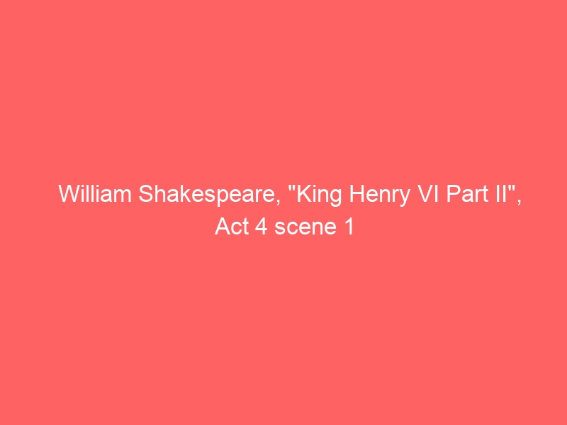 William Shakespeare, “King Henry VI Part II”, Act 4 scene 1