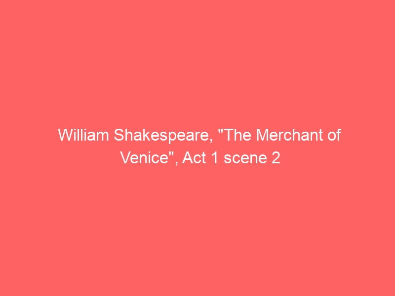 William Shakespeare, “The Merchant of Venice”, Act 1 scene 2