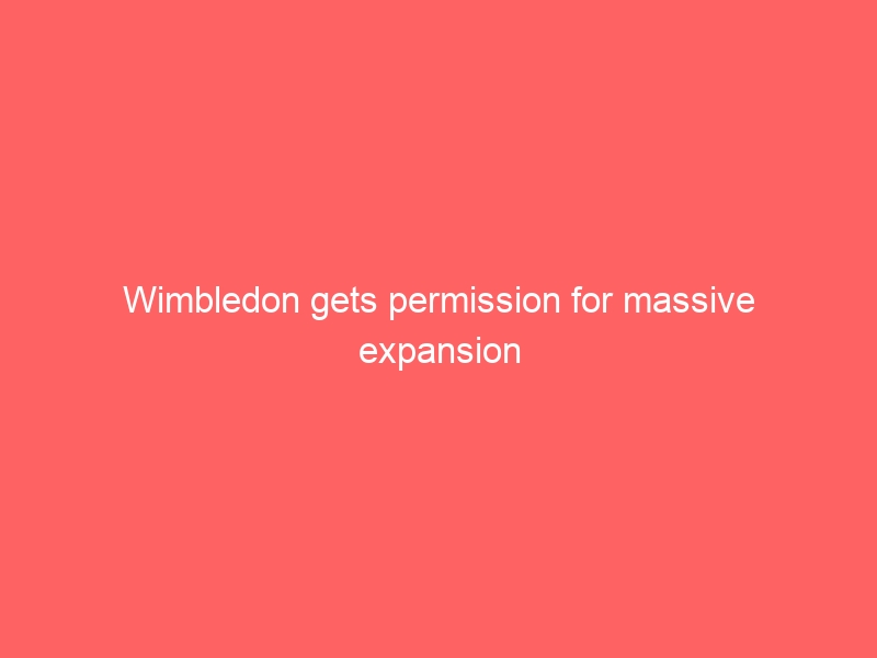 Wimbledon gets permission for massive expansion