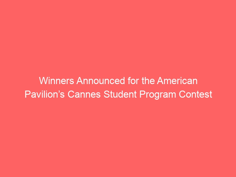 Winners Announced for the American Pavilion’s Cannes Student Program Contest