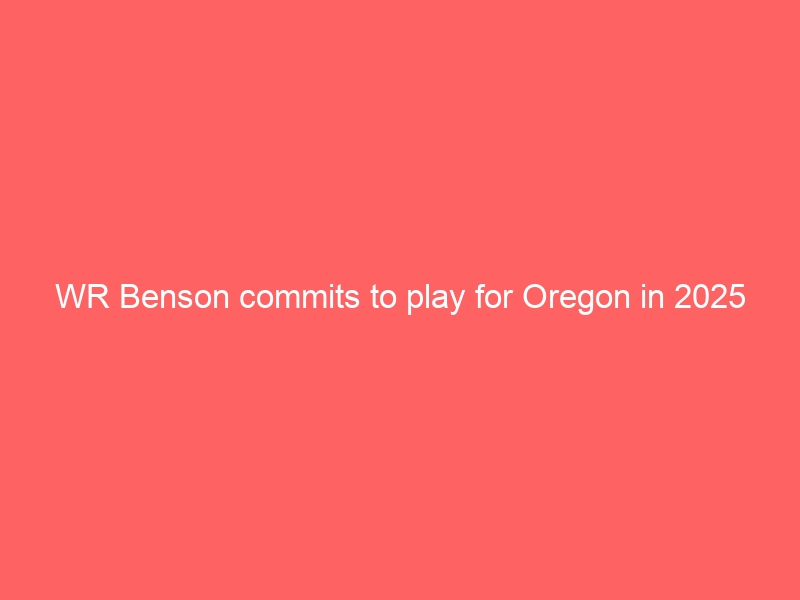 WR Benson commits to play for Oregon in 2025